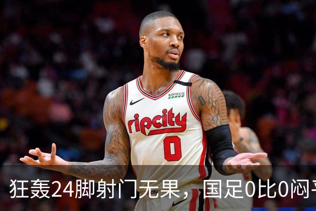 狂轰24脚射门无果，国足0比0闷平泰国队，武磊国家队百场纪念之夜错失良机