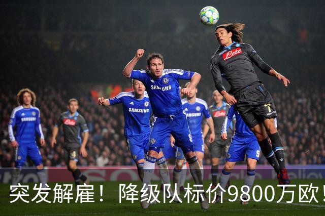 突发解雇！降级队标价9800万欧！曼城报价被拒